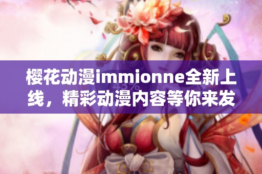 樱花动漫immionne全新上线，精彩动漫内容等你来发现