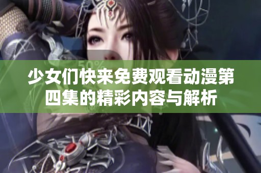 少女们快来免费观看动漫第四集的精彩内容与解析