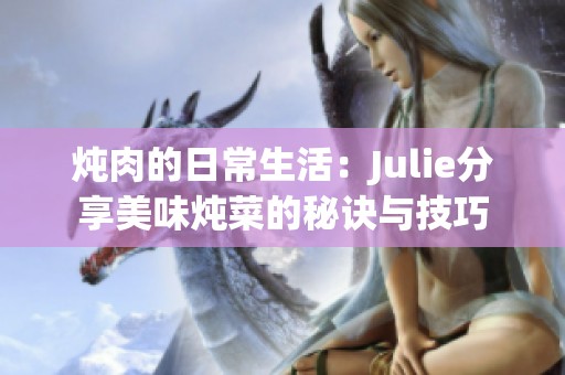 炖肉的日常生活：Julie分享美味炖菜的秘诀与技巧