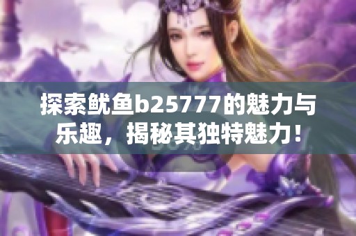 探索鱿鱼b25777的魅力与乐趣，揭秘其独特魅力！