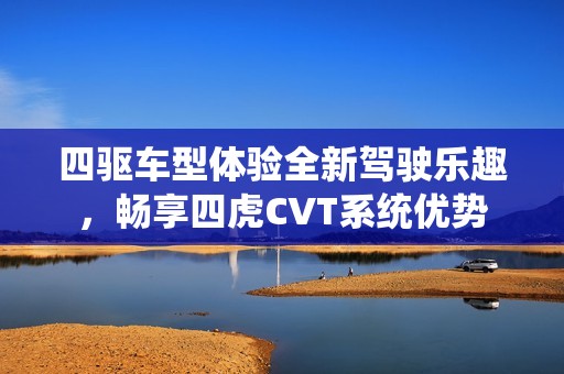 四驱车型体验全新驾驶乐趣，畅享四虎CVT系统优势