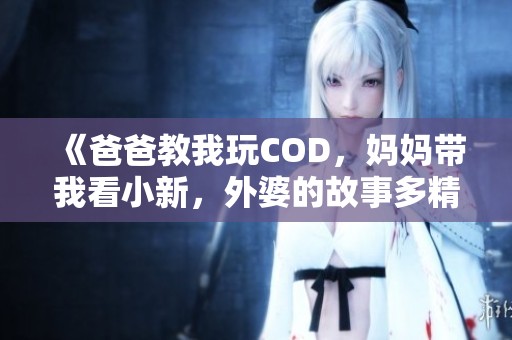 《爸爸教我玩COD，妈妈带我看小新，外婆的故事多精彩》