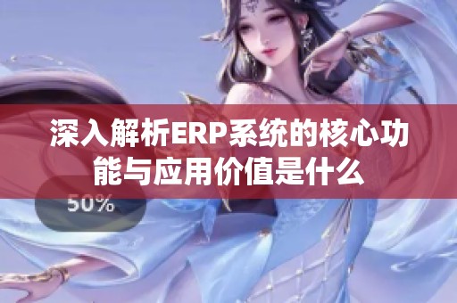 深入解析ERP系统的核心功能与应用价值是什么