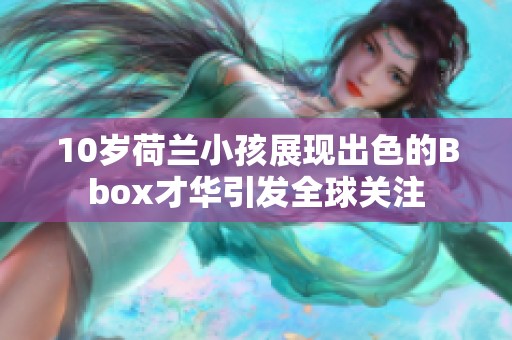 10岁荷兰小孩展现出色的Bbox才华引发全球关注