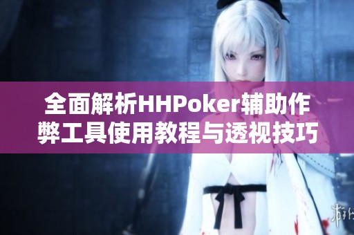 全面解析HHPoker辅助作弊工具使用教程与透视技巧