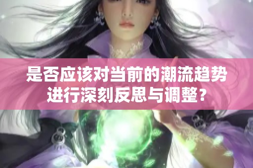 是否应该对当前的潮流趋势进行深刻反思与调整？