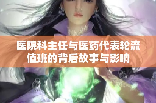 医院科主任与医药代表轮流值班的背后故事与影响