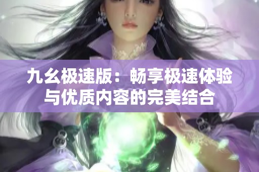 九幺极速版：畅享极速体验与优质内容的完美结合