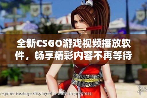 全新CSGO游戏视频播放软件，畅享精彩内容不再等待