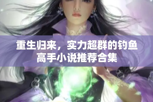 重生归来，实力超群的钓鱼高手小说推荐合集