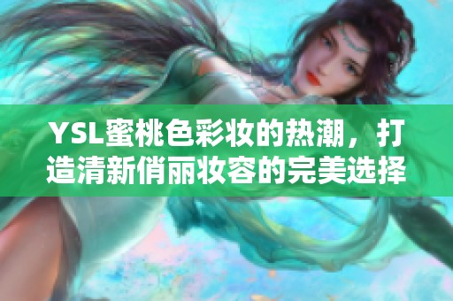 YSL蜜桃色彩妆的热潮，打造清新俏丽妆容的完美选择