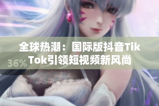 全球热潮：国际版抖音TikTok引领短视频新风尚