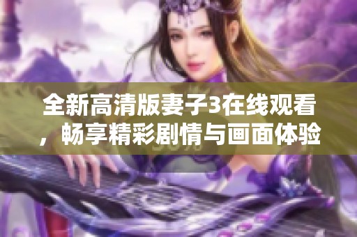 全新高清版妻子3在线观看，畅享精彩剧情与画面体验