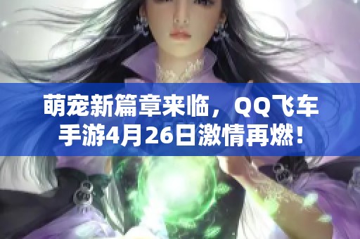 萌宠新篇章来临，QQ飞车手游4月26日激情再燃！