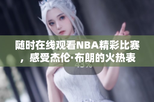 随时在线观看NBA精彩比赛，感受杰伦·布朗的火热表现