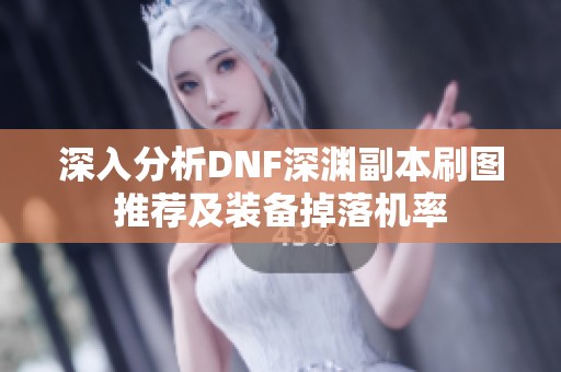 深入分析DNF深渊副本刷图推荐及装备掉落机率