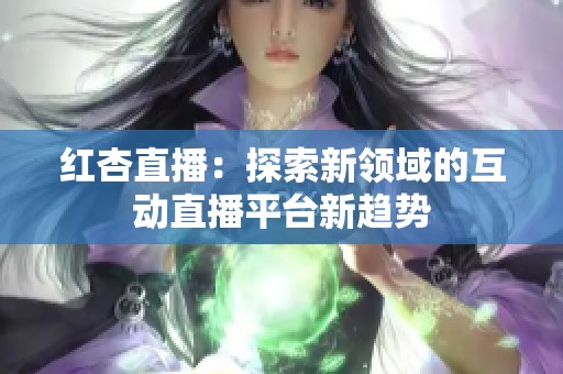 红杏直播：探索新领域的互动直播平台新趋势