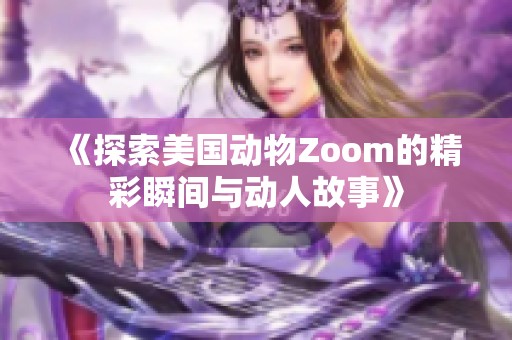 《探索美国动物Zoom的精彩瞬间与动人故事》