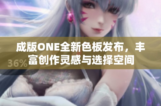 成版ONE全新色板发布，丰富创作灵感与选择空间