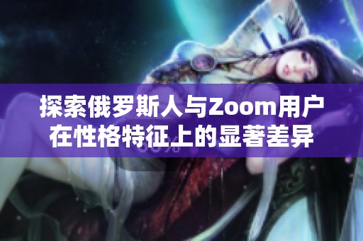 探索俄罗斯人与Zoom用户在性格特征上的显著差异