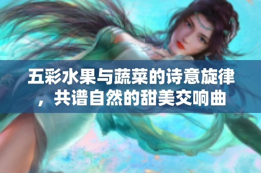 五彩水果与蔬菜的诗意旋律，共谱自然的甜美交响曲