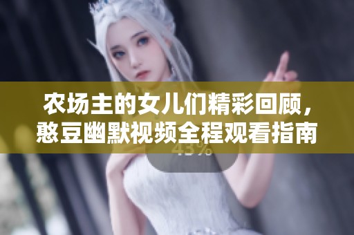 农场主的女儿们精彩回顾，憨豆幽默视频全程观看指南