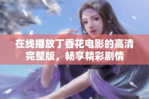 在线播放丁香花电影的高清完整版，畅享精彩剧情