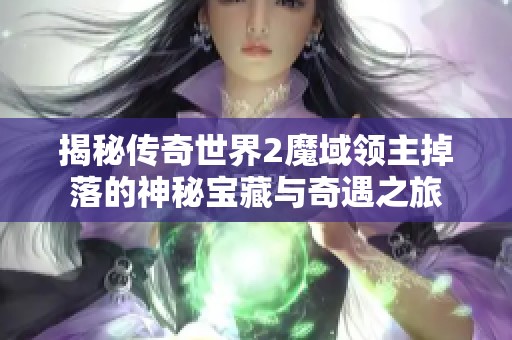 揭秘传奇世界2魔域领主掉落的神秘宝藏与奇遇之旅