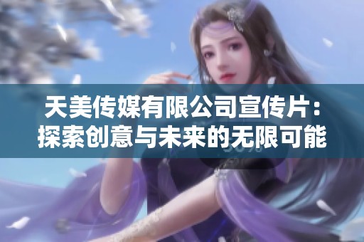 天美传媒有限公司宣传片：探索创意与未来的无限可能