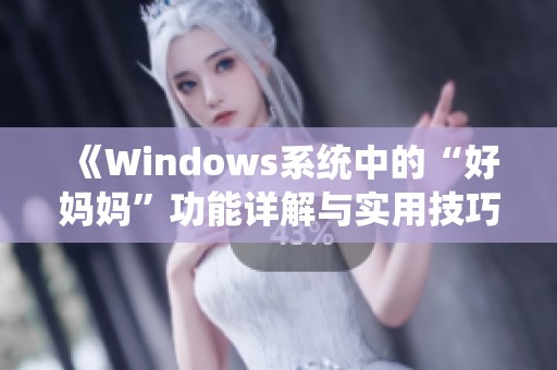 《Windows系统中的“好妈妈”功能详解与实用技巧分享》