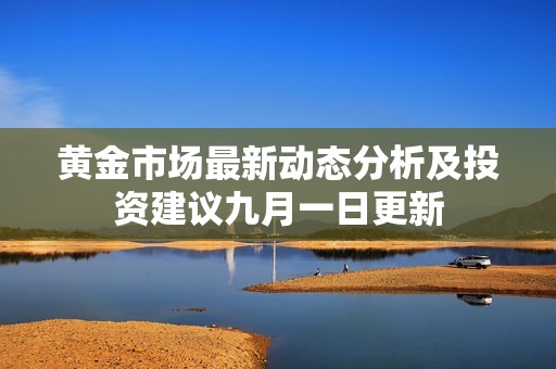 黄金市场最新动态分析及投资建议九月一日更新