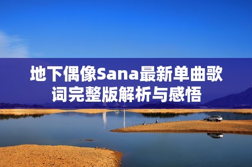 地下偶像Sana最新单曲歌词完整版解析与感悟