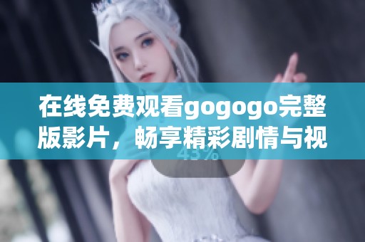 在线免费观看gogogo完整版影片，畅享精彩剧情与视觉盛宴