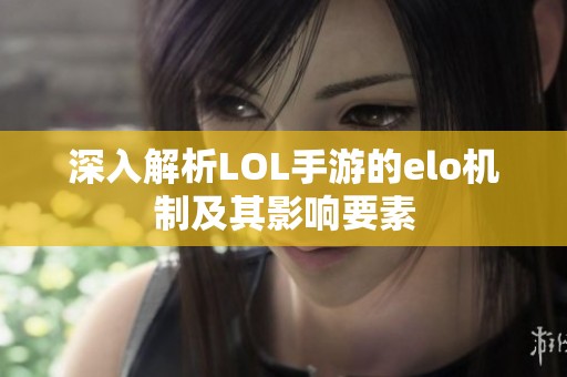 深入解析LOL手游的elo机制及其影响要素