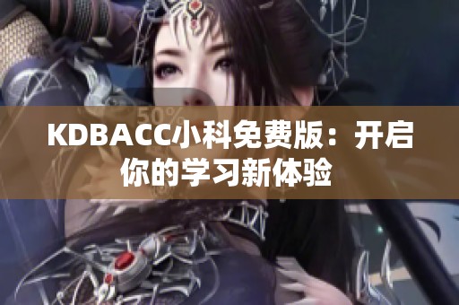 KDBACC小科免费版：开启你的学习新体验 