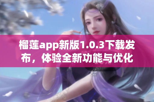 榴莲app新版1.0.3下载发布，体验全新功能与优化