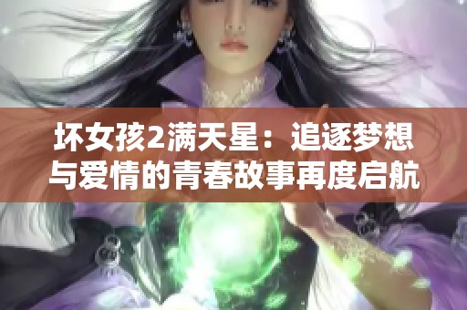 坏女孩2满天星：追逐梦想与爱情的青春故事再度启航