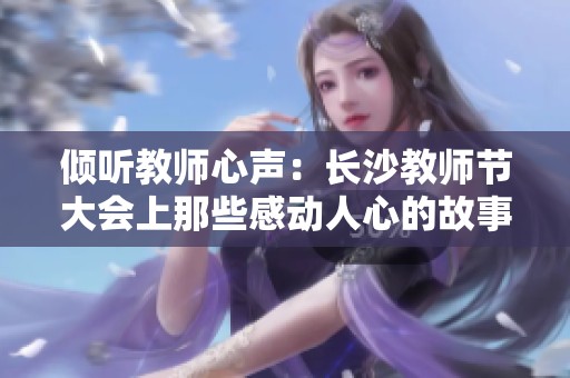 倾听教师心声：长沙教师节大会上那些感动人心的故事