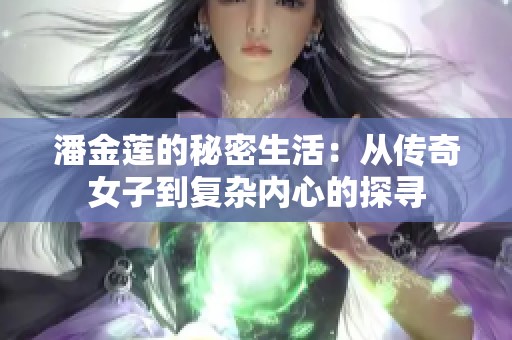 潘金莲的秘密生活：从传奇女子到复杂内心的探寻