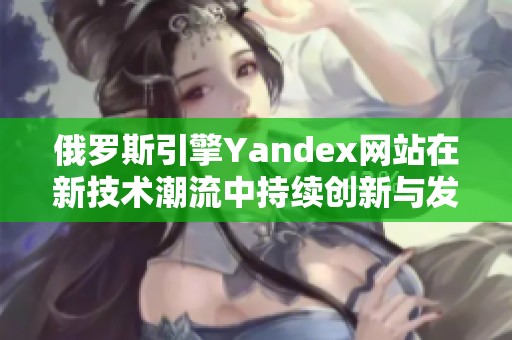 俄罗斯引擎Yandex网站在新技术潮流中持续创新与发展