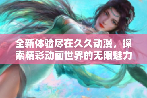 全新体验尽在久久动漫，探索精彩动画世界的无限魅力