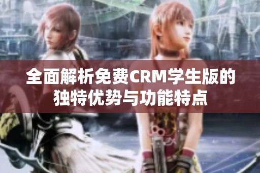 全面解析免费CRM学生版的独特优势与功能特点