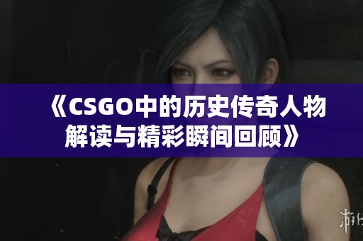 《CSGO中的历史传奇人物解读与精彩瞬间回顾》