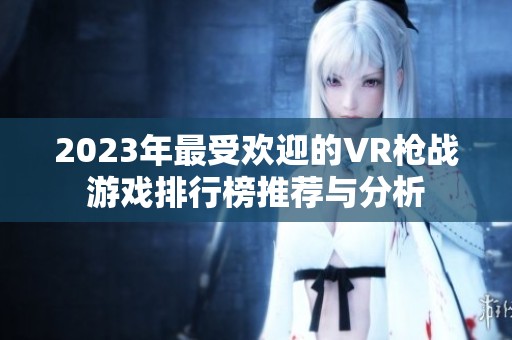 2023年最受欢迎的VR枪战游戏排行榜推荐与分析