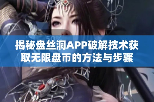 揭秘盘丝洞APP破解技术获取无限盘币的方法与步骤