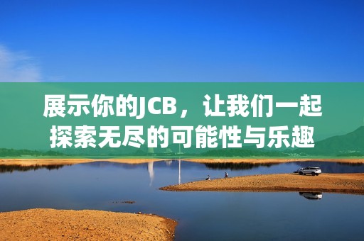 展示你的JCB，让我们一起探索无尽的可能性与乐趣