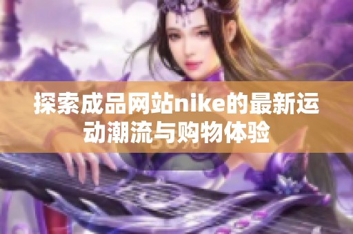 探索成品网站nike的最新运动潮流与购物体验