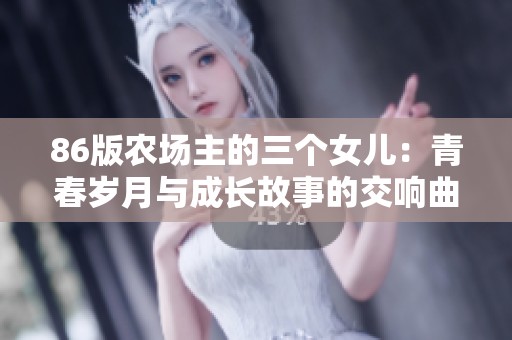 86版农场主的三个女儿：青春岁月与成长故事的交响曲