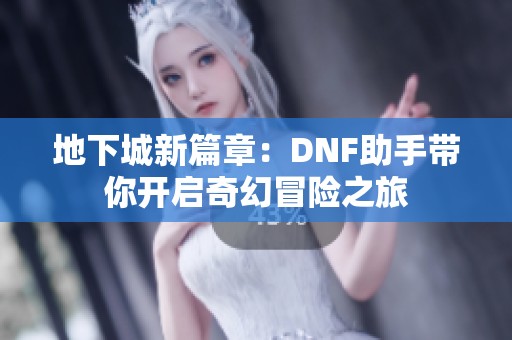 地下城新篇章：DNF助手带你开启奇幻冒险之旅