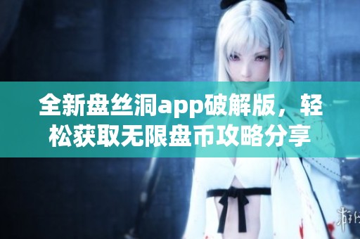 全新盘丝洞app破解版，轻松获取无限盘币攻略分享